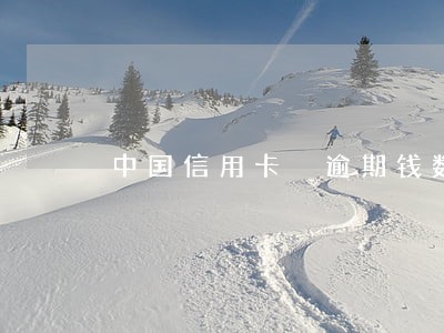 中国信用卡 逾期钱数 中国信用卡 逾期钱数